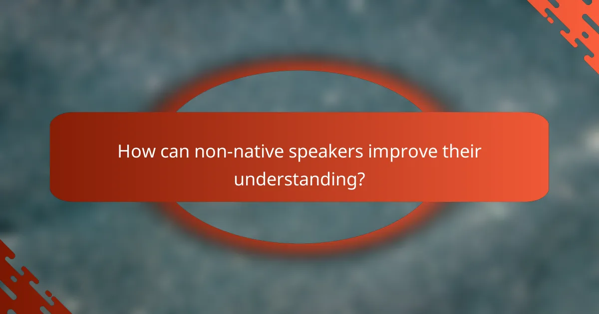 How can non-native speakers improve their understanding?
